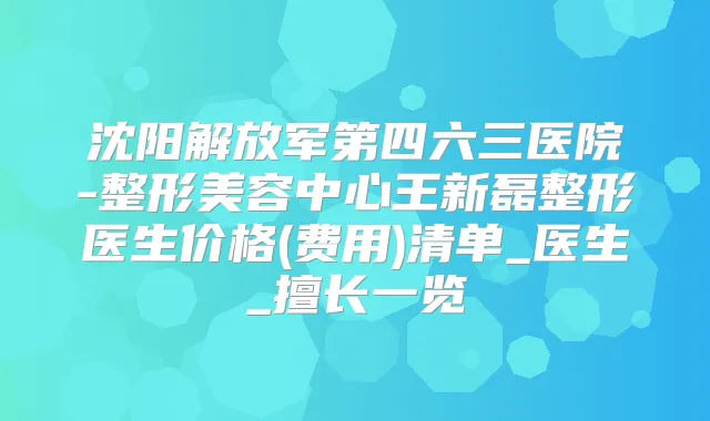 沈阳解放军第四六三医院-整形美容中心王新磊整形医生价格(费用)清单_医生_擅长一览