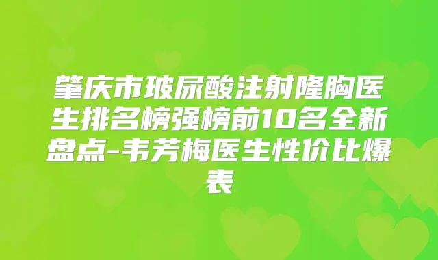 肇庆市玻尿酸注射隆胸医生排名榜强榜前10名全新盘点-韦芳梅医生性价比爆表