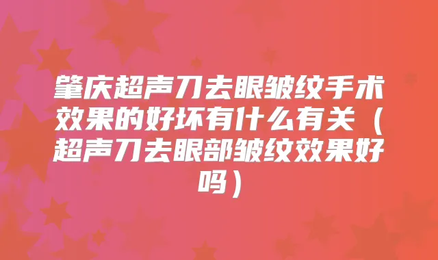 肇庆超声刀去眼皱纹手术效果的好坏有什么有关(超声刀去眼部皱纹效果好吗)