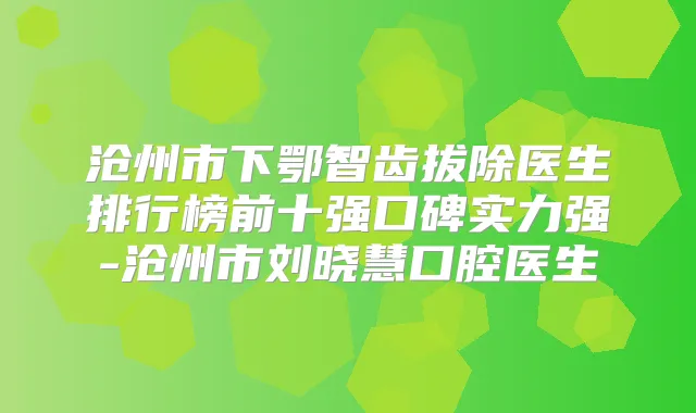 沧州市下鄂智齿拔除医生排行榜前十强口碑实力强-沧州市刘晓慧口腔医生