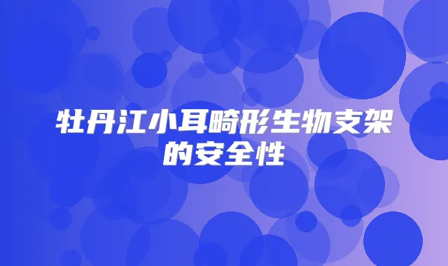 牡丹江小耳畸形生物支架的安全性