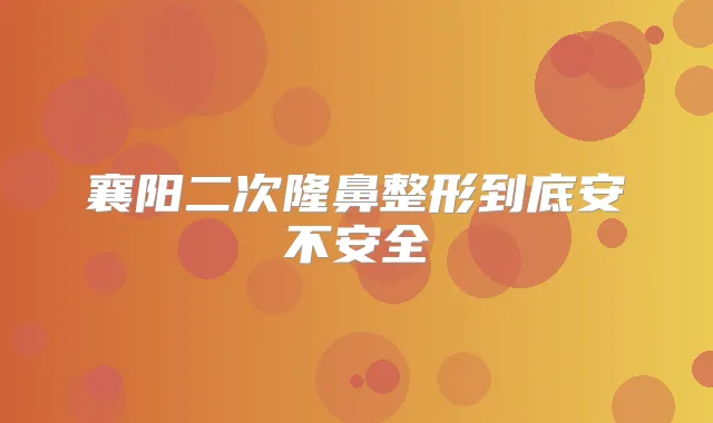 襄阳二次隆鼻整形到底安不安全