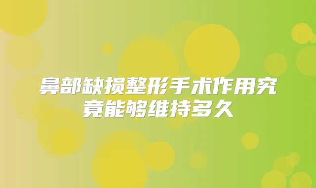 鼻部缺损整形手术作用究竟能够维持多久