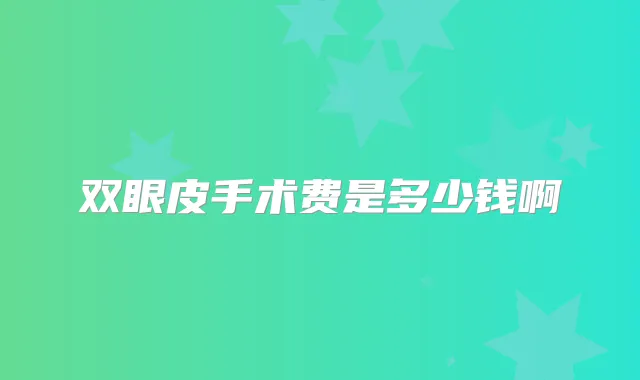 双眼皮手术费是多少钱啊