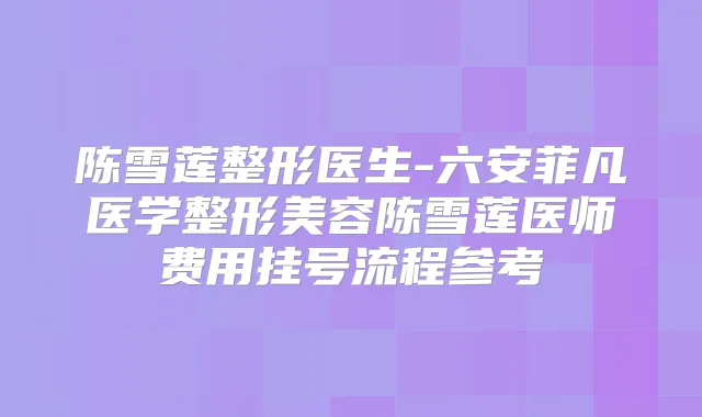 陈雪莲整形医生-六安菲凡医学整形美容陈雪莲医师费用挂号流程参考