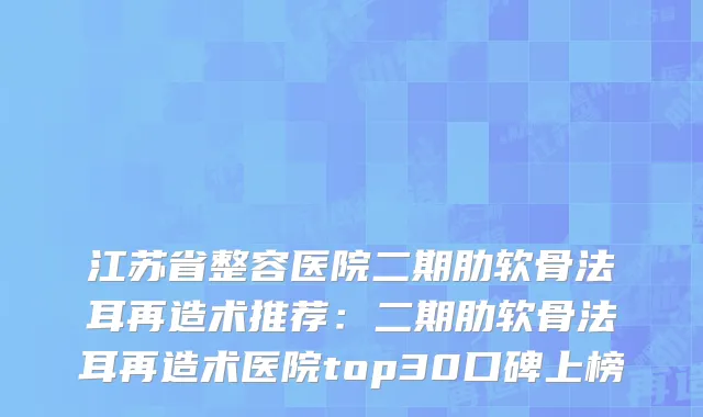江苏省整容医院二期肋软骨法耳再造术推荐：二期肋软骨法耳再造术医院top30口碑上榜