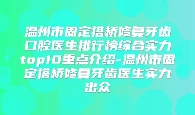 温州市固定搭桥修复牙齿口腔医生排行榜综合实力top10重点介绍-温州市固定搭桥修复牙齿医生实力出众