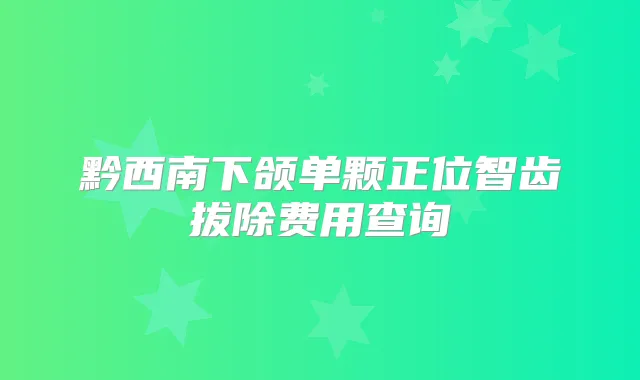黔西南下颌单颗正位智齿拔除费用查询