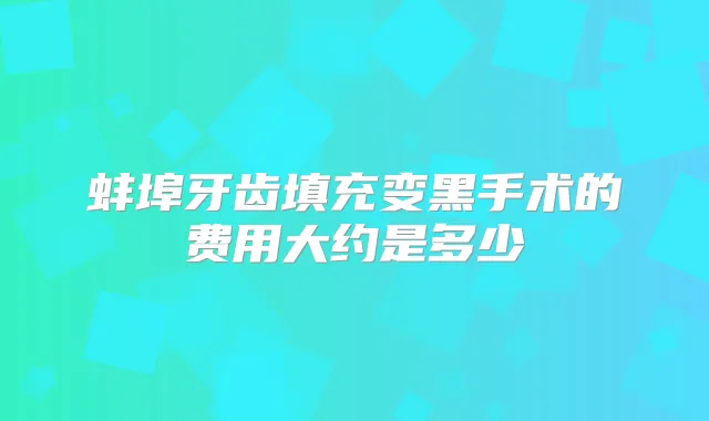 蚌埠牙齿填充变黑手术的费用大约是多少