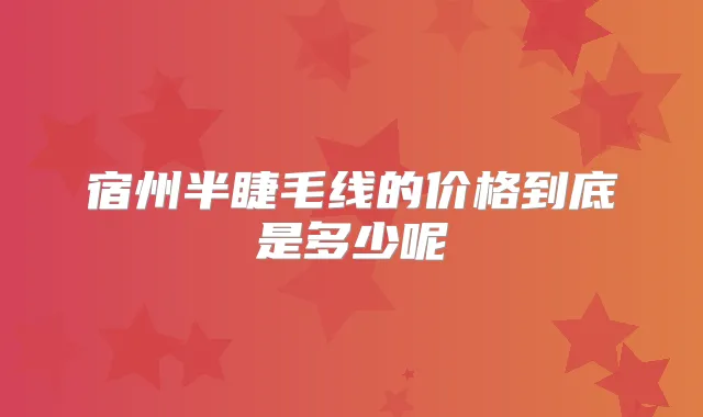 宿州半睫毛线的价格到底是多少呢