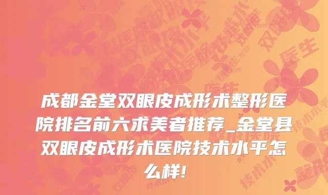 成都金堂双眼皮成形术整形医院排名前六求美者推荐_金堂县双眼皮成形术医院技术水平怎么样!