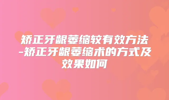矫正牙龈萎缩较有效方法-矫正牙龈萎缩术的方式及效果如何