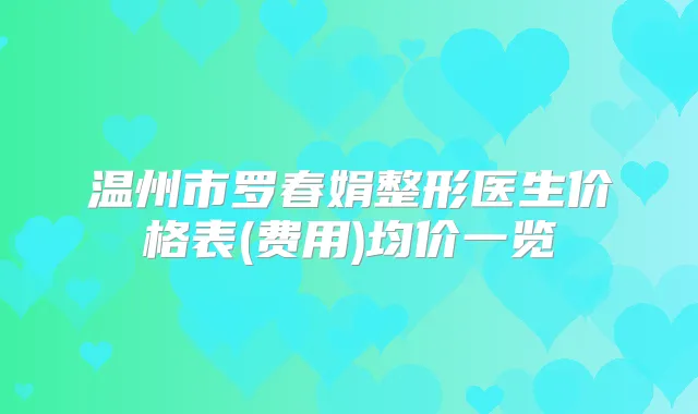 温州市罗春娟整形医生价格表(费用)均价一览