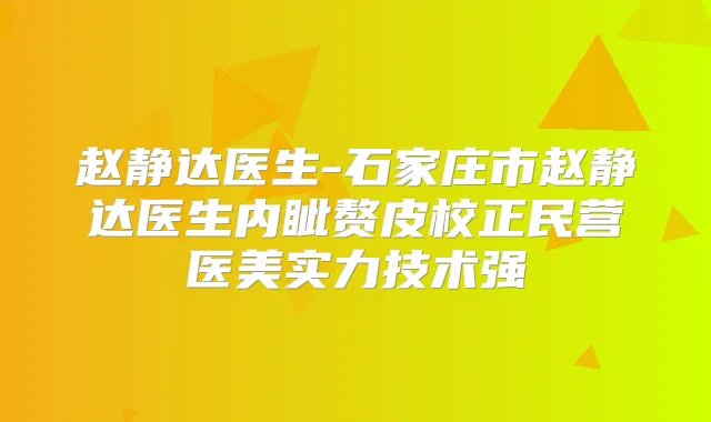 赵静达医生-石家庄市赵静达医生内眦赘皮校正民营医美实力技术强