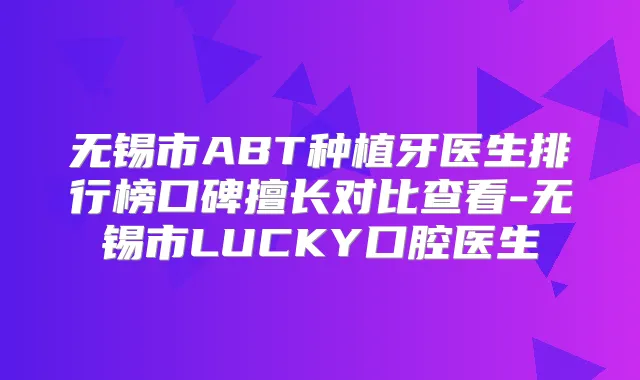 无锡市ABT种植牙医生排行榜口碑擅长对比查看-无锡市LUCKY口腔医生
