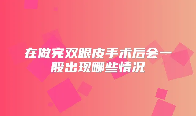 在做完双眼皮手术后会一般出现哪些情况