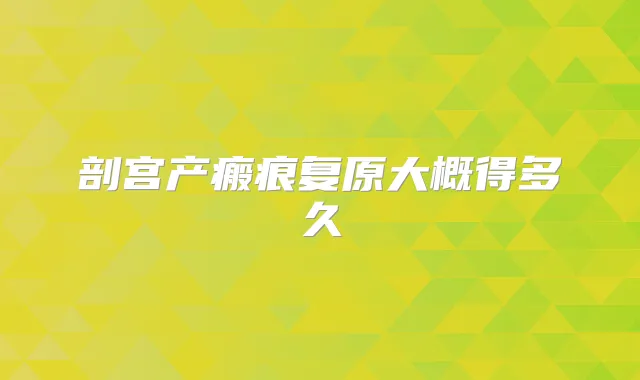 剖宫产瘢痕复原大概得多久