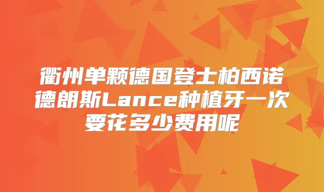 衢州单颗德国登士柏西诺德朗斯Lance种植牙一次要花多少费用呢