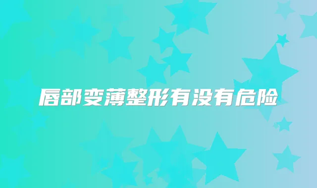 唇部变薄整形有没有危险