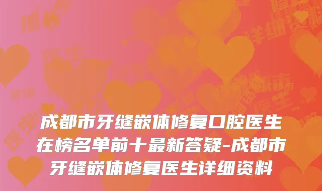 成都市牙缝嵌体修复口腔医生在榜名单前十新答疑-成都市牙缝嵌体修复医生详细资料