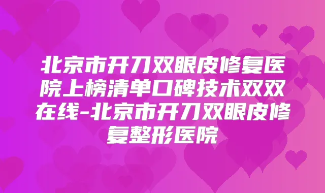北京市开刀双眼皮修复医院上榜清单口碑技术双双在线-北京市开刀双眼皮修复整形医院
