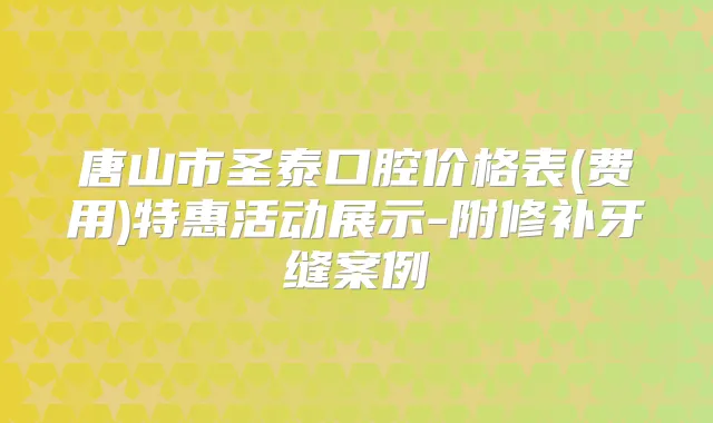唐山市圣泰口腔价格表(费用)特惠活动展示-附修补牙缝案例