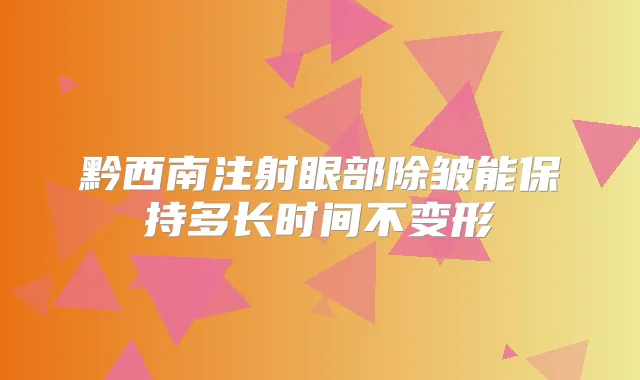 黔西南注射眼部除皱能保持多长时间不变形