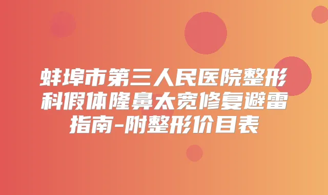蚌埠市第三人民医院整形科假体隆鼻太宽修复避雷指南-附整形价目表