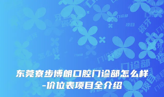 东莞寮步博朗口腔门诊部怎么样-价位表项目全介绍