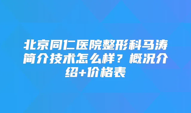 北京同仁医院整形科马涛简介技术怎么样?概况介绍+价格表