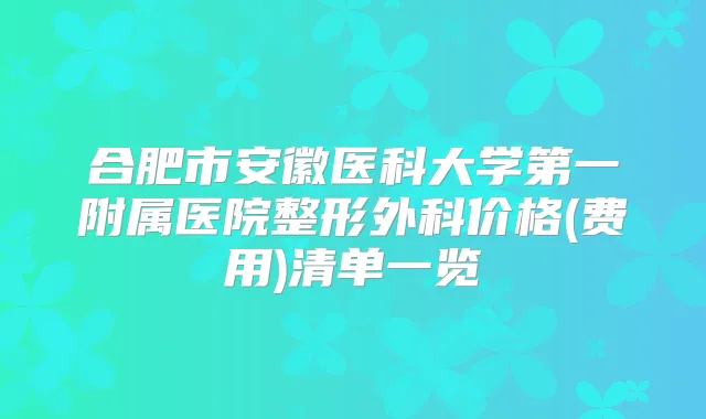 合肥市安徽医科大学第一附属医院整形外科价格(费用)清单一览