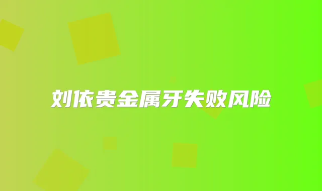 刘依贵金属牙失败风险