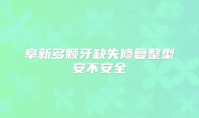 阜新多颗牙缺失修复整型安不安全