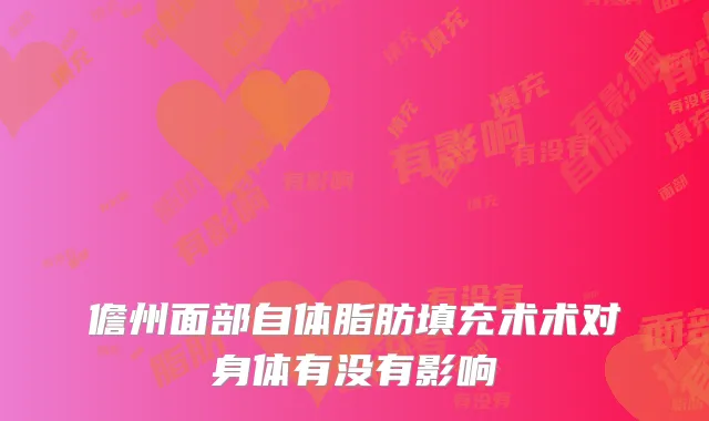 儋州面部自体脂肪填充术术对身体有没有影响