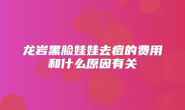 龙岩黑脸娃娃去痘的费用和什么原因有关