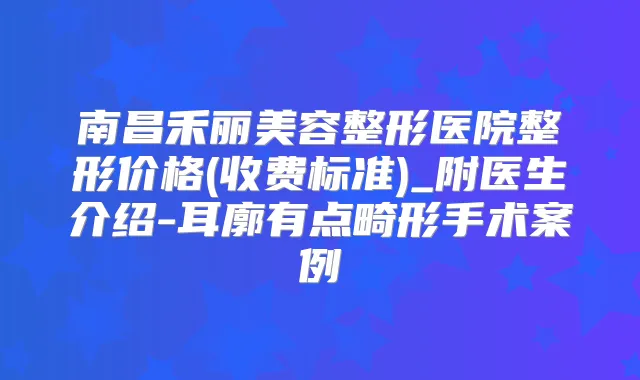 南昌禾丽美容整形医院整形价格(收费标准)_附医生介绍-耳廓有点畸形手术案例
