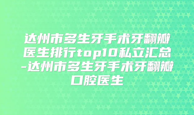 达州市多生牙手术牙翻瓣医生排行top10私立汇总-达州市多生牙手术牙翻瓣口腔医生