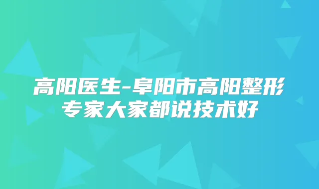 高阳医生-阜阳市高阳整形专家大家都说技术好