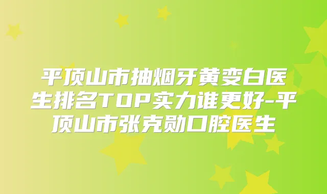 平顶山市抽烟牙黄变白医生排名TOP实力谁更好-平顶山市张克勋口腔医生