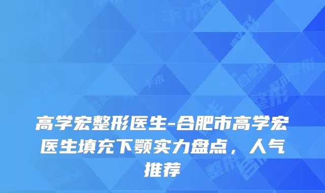 高学宏整形医生-合肥市高学宏医生填充下颚实力盘点，人气推荐
