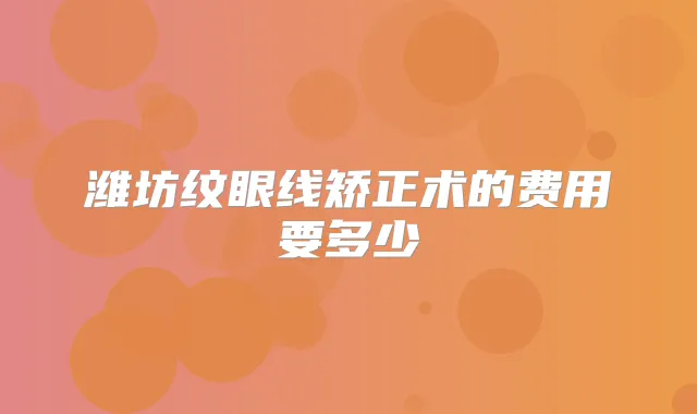 潍坊纹眼线矫正术的费用要多少