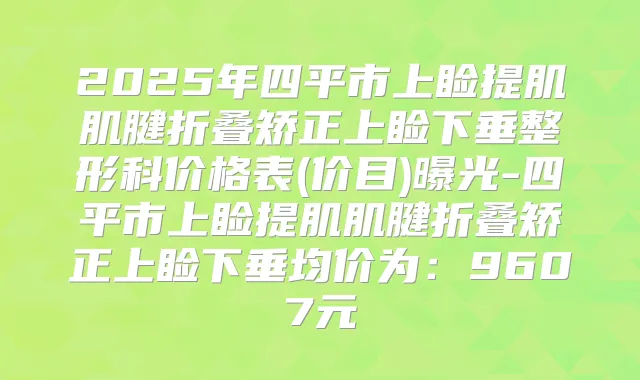 2025年四平市上睑提肌肌腱折叠矫正上睑下垂整形科价格表(价目)曝光-四平市上睑提肌肌腱折叠矫正上睑下垂均价为:9607元