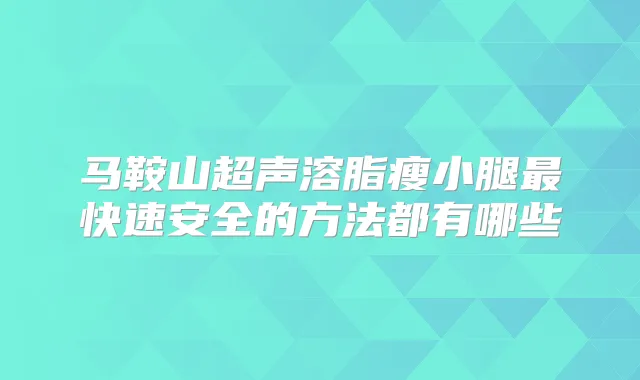 马鞍山超声溶脂瘦小腿快速安全的方法都有哪些