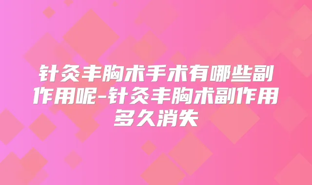 针灸丰胸术手术有哪些副作用呢-针灸丰胸术副作用多久消失