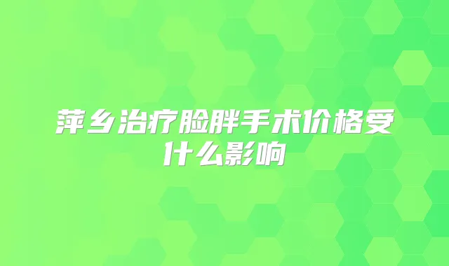 萍乡脸胖手术价格受什么影响