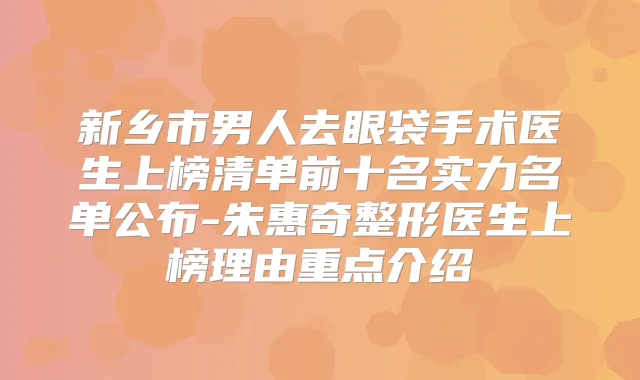新乡市男人去眼袋手术医生上榜清单前十名实力名单公布-朱惠奇整形医生上榜理由重点介绍