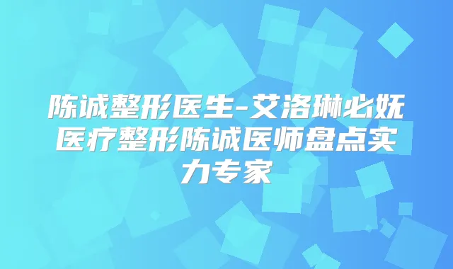 陈诚整形医生-艾洛琳必妩医疗整形陈诚医师盘点实力专家