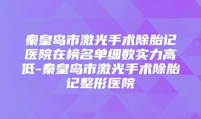 秦皇岛市激光手术除胎记医院在榜名单细数实力高低-秦皇岛市激光手术除胎记整形医院