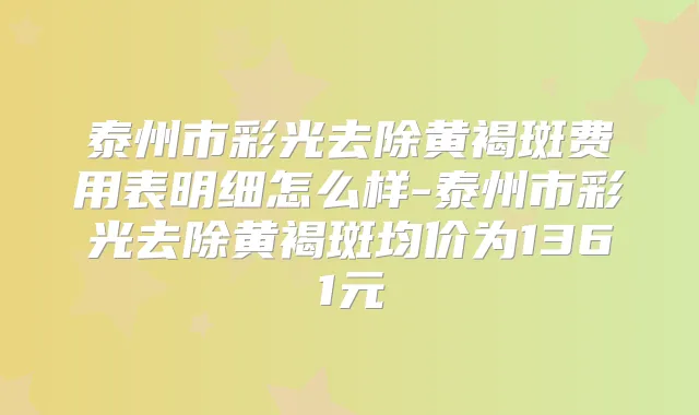 泰州市彩光去除黄褐斑费用表明细怎么样-泰州市彩光去除黄褐斑均价为1361元