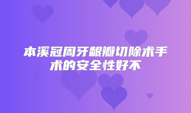 本溪冠周牙龈瓣切除术手术的安全性好不